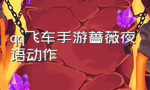 qq飞车手游蔷薇夜语动作