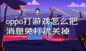 oppo打游戏怎么把消息免打扰关掉