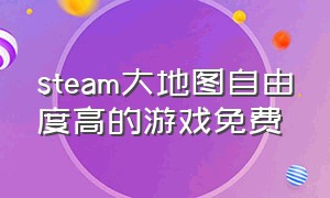 steam大地图自由度高的游戏免费