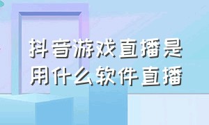 抖音游戏直播是用什么软件直播