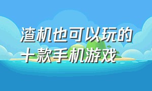 渣机也可以玩的十款手机游戏