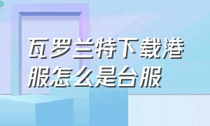 瓦罗兰特下载港服怎么是台服