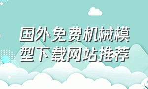 国外免费机械模型下载网站推荐