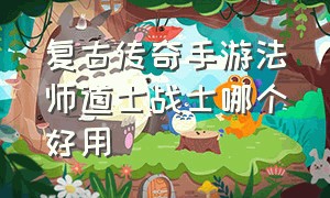 复古传奇手游法师道士战士哪个好用