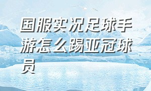 国服实况足球手游怎么踢亚冠球员