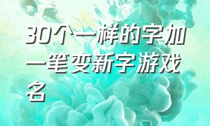 30个一样的字加一笔变新字游戏名