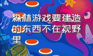 森林游戏要建造的东西不在视野里