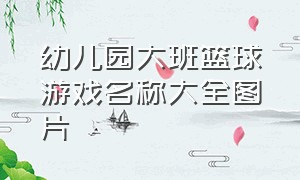 幼儿园大班篮球游戏名称大全图片