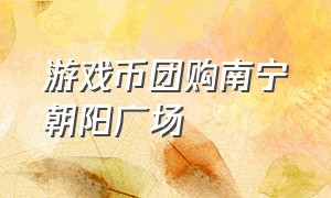 游戏币团购南宁朝阳广场