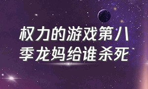 权力的游戏第八季龙妈给谁杀死