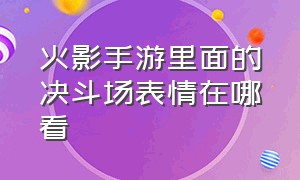 火影手游里面的决斗场表情在哪看