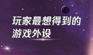 玩家最想得到的游戏外设