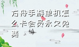 方舟手游单机怎么卡会员永久免费