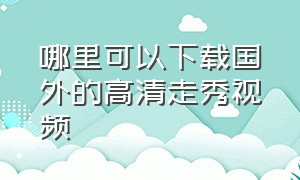 哪里可以下载国外的高清走秀视频