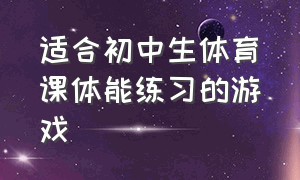 适合初中生体育课体能练习的游戏