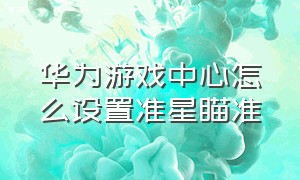 华为游戏中心怎么设置准星瞄准