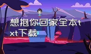 想抱你回家全本txt下载