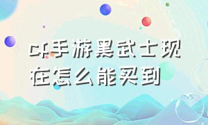 cf手游黑武士现在怎么能买到