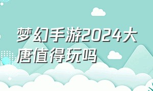 梦幻手游2024大唐值得玩吗