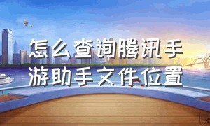 怎么查询腾讯手游助手文件位置