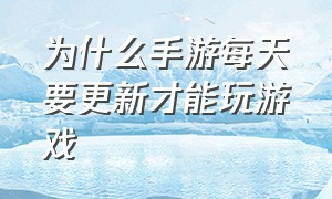 为什么手游每天要更新才能玩游戏