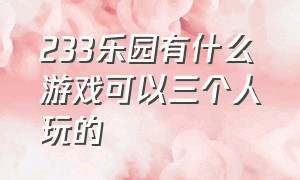 233乐园有什么游戏可以三个人玩的