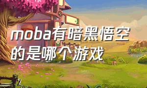 moba有暗黑悟空的是哪个游戏