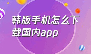 韩版手机怎么下载国内app