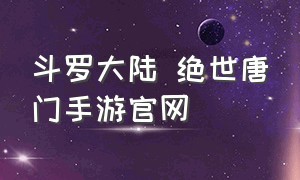 斗罗大陆 绝世唐门手游官网