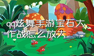 qq炫舞手游宝石大作战怎么放大