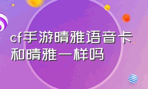 cf手游晴雅语音卡和晴雅一样吗