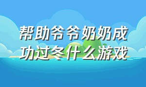 帮助爷爷奶奶成功过冬什么游戏