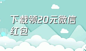 下载领20元微信红包