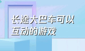 长途大巴车可以互动的游戏