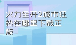 火力全开2城市狂热在哪里下载正版