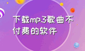 下载mp3歌曲不付费的软件