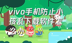 vivo手机防止小孩乱下载软件怎么办