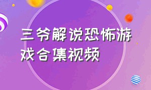 三爷解说恐怖游戏合集视频