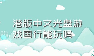 港版中文光盘游戏国行能玩吗