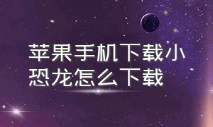 苹果手机下载小恐龙怎么下载