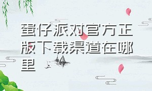 蛋仔派对官方正版下载渠道在哪里