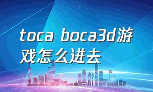 toca boca3d游戏怎么进去