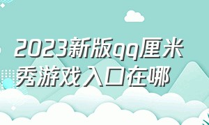 2023新版qq厘米秀游戏入口在哪