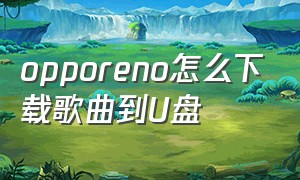 opporeno怎么下载歌曲到U盘