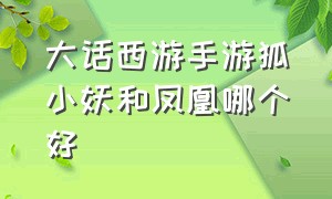 大话西游手游狐小妖和凤凰哪个好