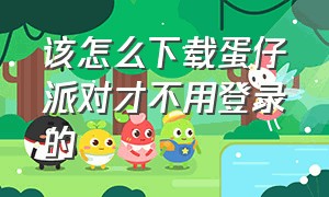 该怎么下载蛋仔派对才不用登录的