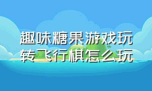 趣味糖果游戏玩转飞行棋怎么玩