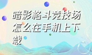 暗影格斗竞技场怎么在手机上下载