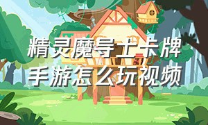 精灵魔导士卡牌手游怎么玩视频