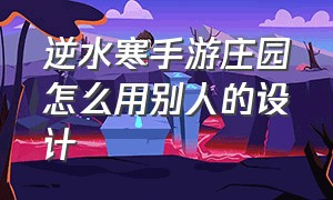 逆水寒手游庄园怎么用别人的设计